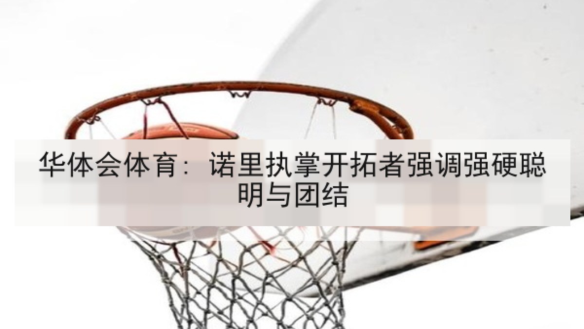 华体会体育: 诺里执掌开拓者强调强硬聪明与团结