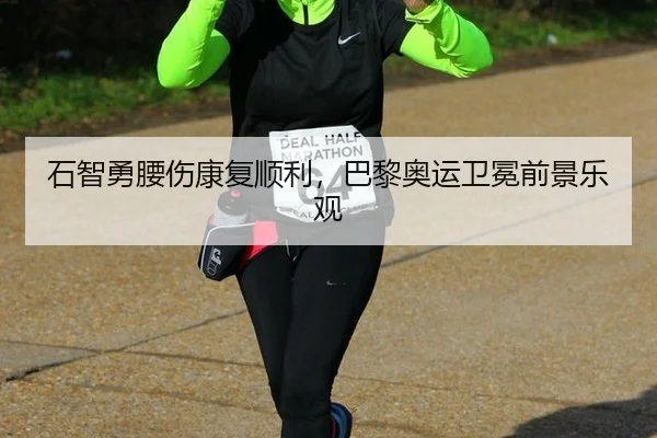 石智勇腰伤康复顺利，巴黎奥运卫冕前景乐观
