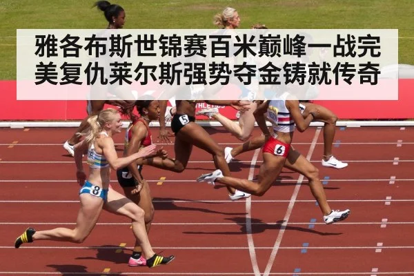 雅各布斯世锦赛百米巅峰一战完美复仇莱尔斯强势夺金铸就传奇